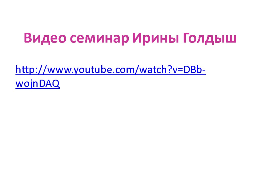 Видео семинар Ирины Голдыш http://www.youtube.com/watch?v=DBb-wojnDAQ